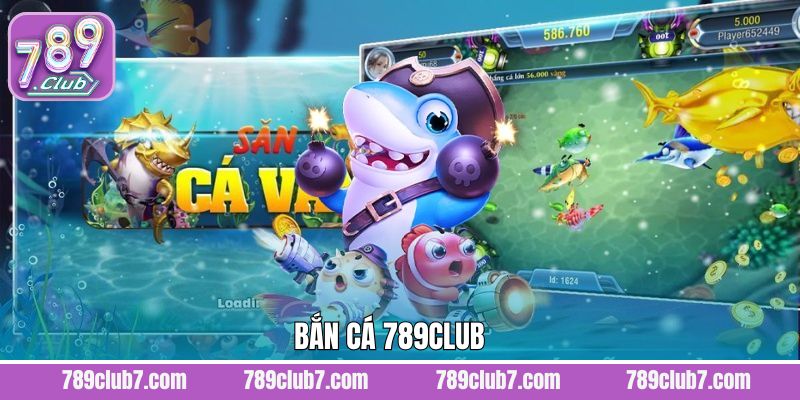 Bắn Cá - Trải Nghiệm Săn Cá Đổi Thưởng Đỉnh Cao Tại 789Club