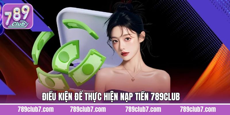 Các điều kiện cần thực hiện khi nạp tiền tài khoản 789Club