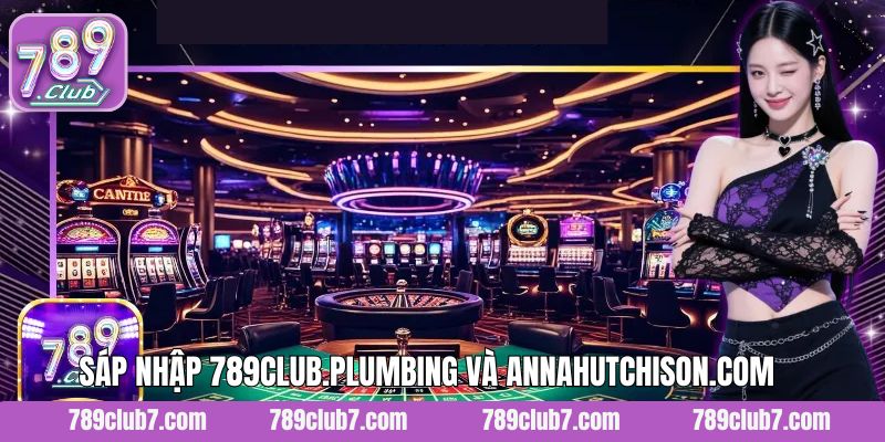 Sáp Nhập 789Club.Plumbing Và AnnaHutchison.com - Cơ Hội Và Lợi Ích To Lớn