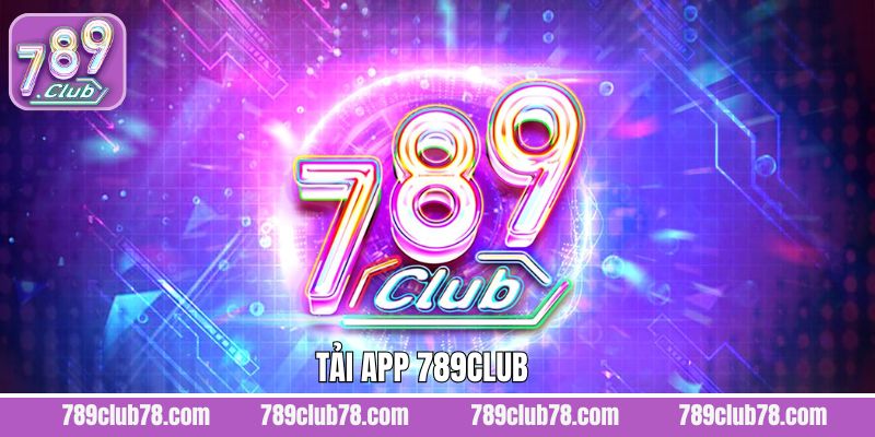 Tải App 789Club - Trải Nghiệm Sân Chơi Cá Cược Đỉnh Cao